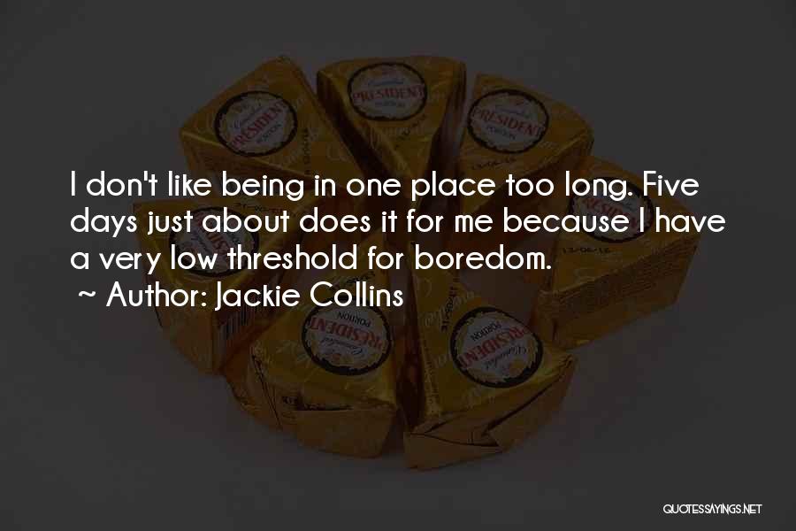 Jackie Collins Quotes: I Don't Like Being In One Place Too Long. Five Days Just About Does It For Me Because I Have