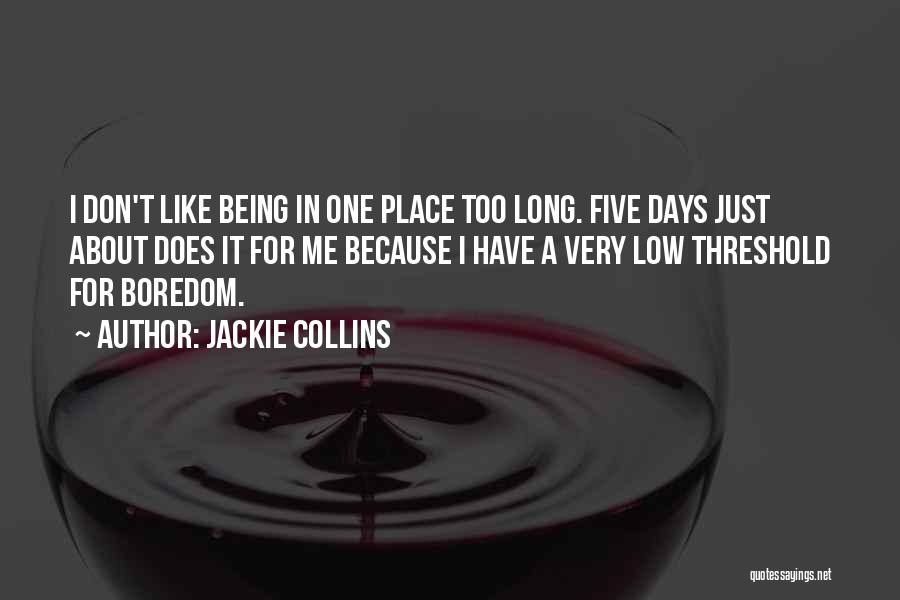 Jackie Collins Quotes: I Don't Like Being In One Place Too Long. Five Days Just About Does It For Me Because I Have