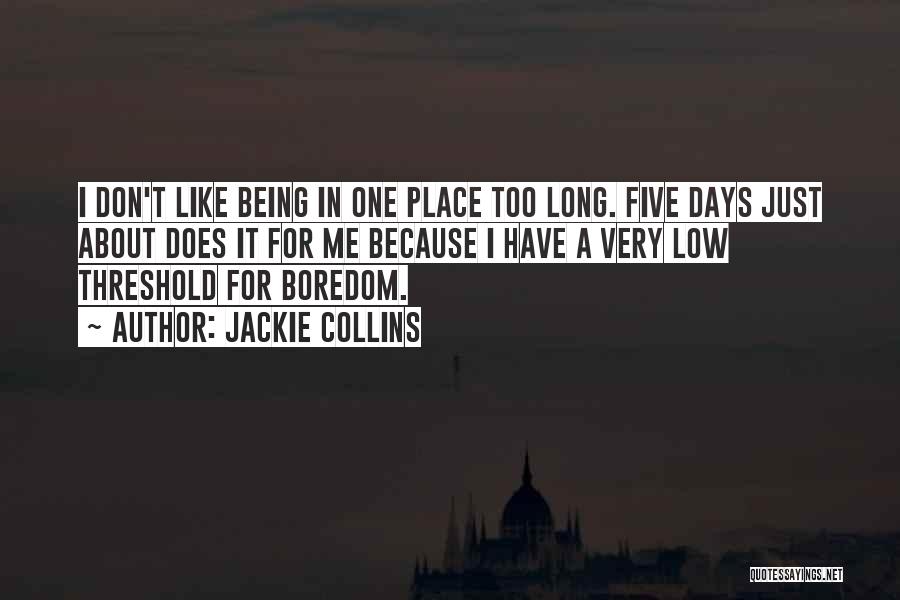 Jackie Collins Quotes: I Don't Like Being In One Place Too Long. Five Days Just About Does It For Me Because I Have