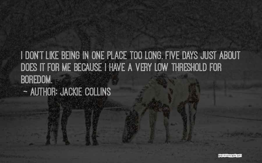 Jackie Collins Quotes: I Don't Like Being In One Place Too Long. Five Days Just About Does It For Me Because I Have