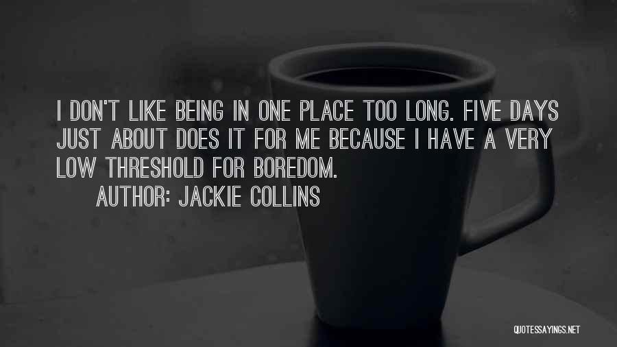 Jackie Collins Quotes: I Don't Like Being In One Place Too Long. Five Days Just About Does It For Me Because I Have