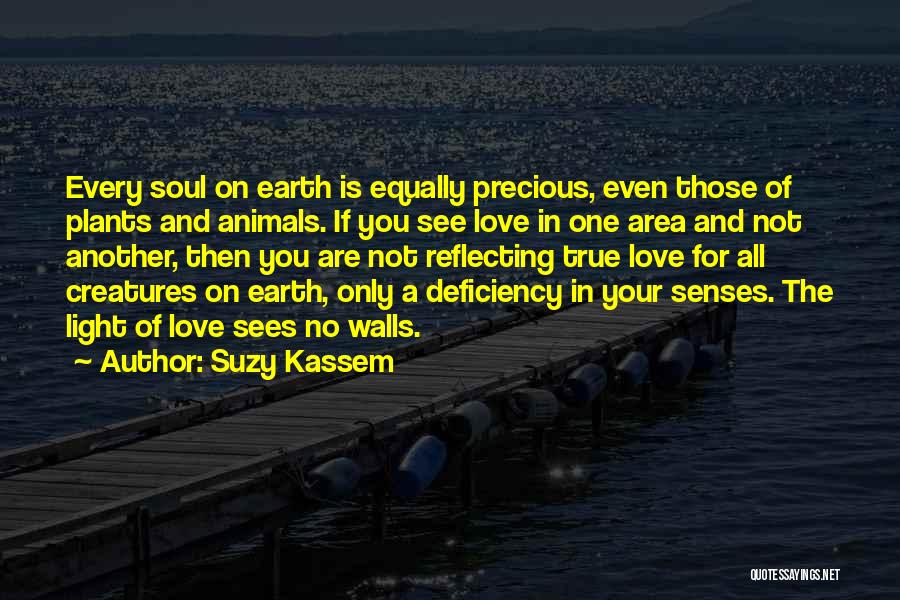 Suzy Kassem Quotes: Every Soul On Earth Is Equally Precious, Even Those Of Plants And Animals. If You See Love In One Area