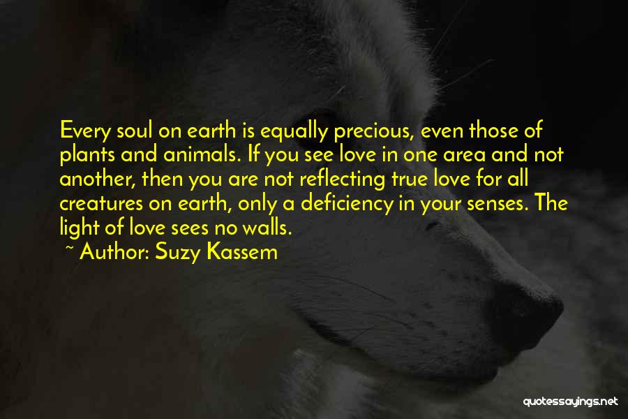 Suzy Kassem Quotes: Every Soul On Earth Is Equally Precious, Even Those Of Plants And Animals. If You See Love In One Area