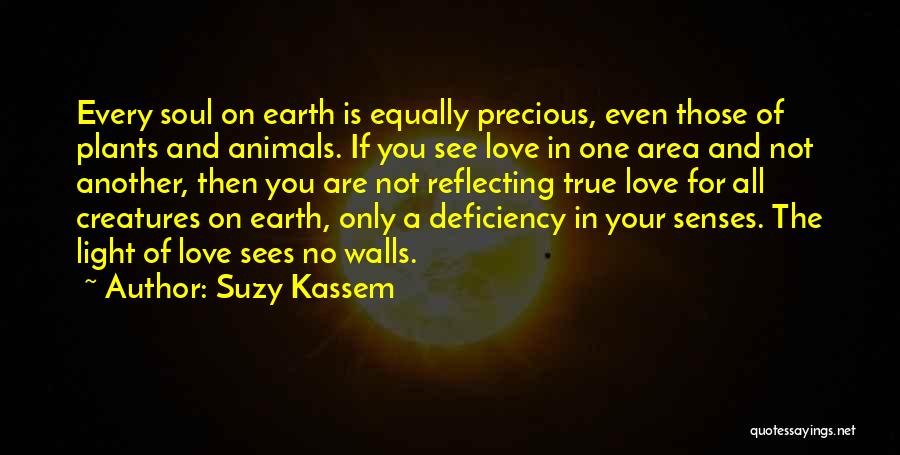 Suzy Kassem Quotes: Every Soul On Earth Is Equally Precious, Even Those Of Plants And Animals. If You See Love In One Area