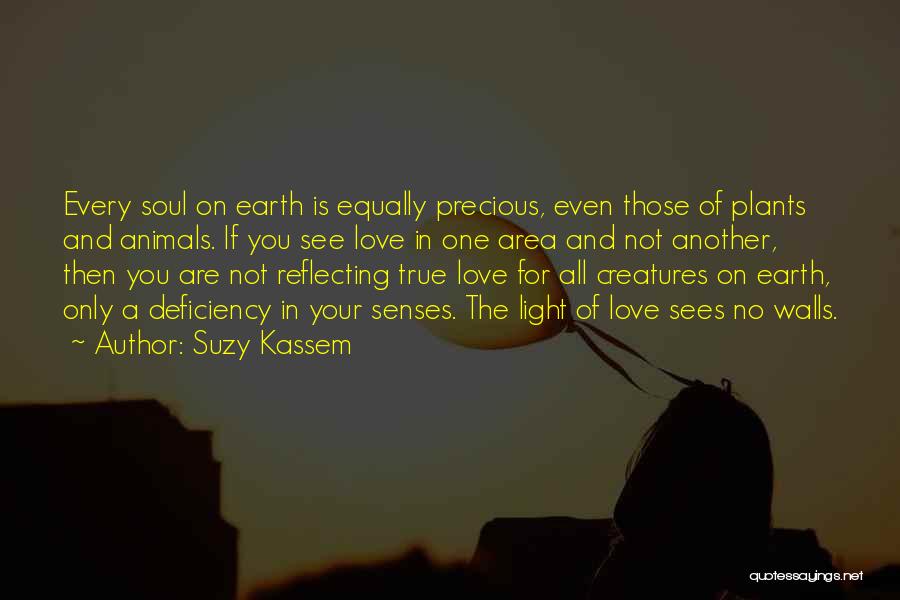 Suzy Kassem Quotes: Every Soul On Earth Is Equally Precious, Even Those Of Plants And Animals. If You See Love In One Area