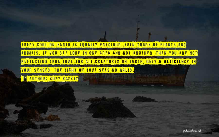 Suzy Kassem Quotes: Every Soul On Earth Is Equally Precious, Even Those Of Plants And Animals. If You See Love In One Area