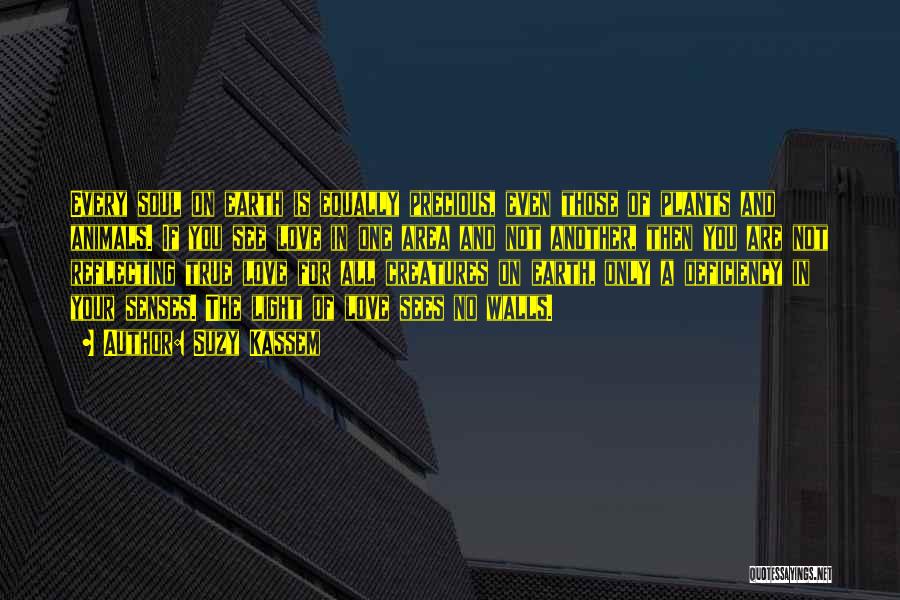 Suzy Kassem Quotes: Every Soul On Earth Is Equally Precious, Even Those Of Plants And Animals. If You See Love In One Area
