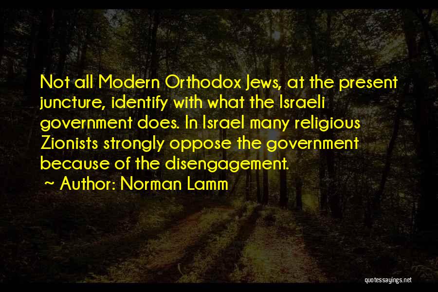Norman Lamm Quotes: Not All Modern Orthodox Jews, At The Present Juncture, Identify With What The Israeli Government Does. In Israel Many Religious