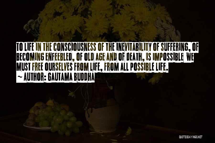 Gautama Buddha Quotes: To Life In The Consciousness Of The Inevitability Of Suffering, Of Becoming Enfeebled, Of Old Age And Of Death, Is