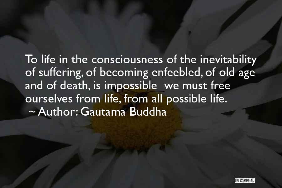 Gautama Buddha Quotes: To Life In The Consciousness Of The Inevitability Of Suffering, Of Becoming Enfeebled, Of Old Age And Of Death, Is