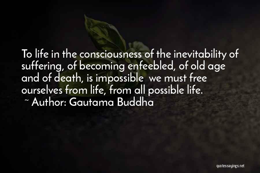 Gautama Buddha Quotes: To Life In The Consciousness Of The Inevitability Of Suffering, Of Becoming Enfeebled, Of Old Age And Of Death, Is