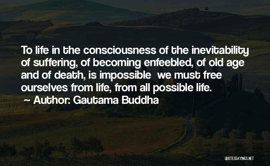 Gautama Buddha Quotes: To Life In The Consciousness Of The Inevitability Of Suffering, Of Becoming Enfeebled, Of Old Age And Of Death, Is