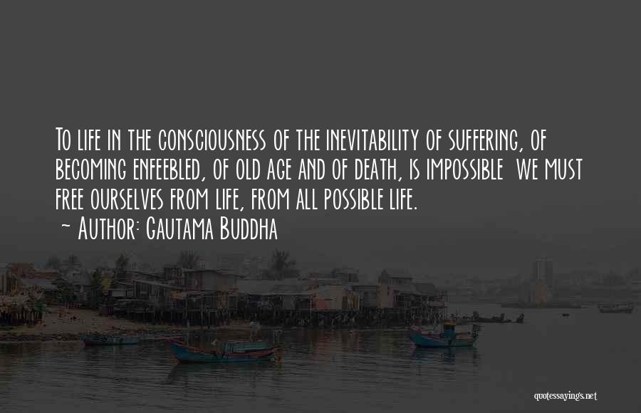 Gautama Buddha Quotes: To Life In The Consciousness Of The Inevitability Of Suffering, Of Becoming Enfeebled, Of Old Age And Of Death, Is