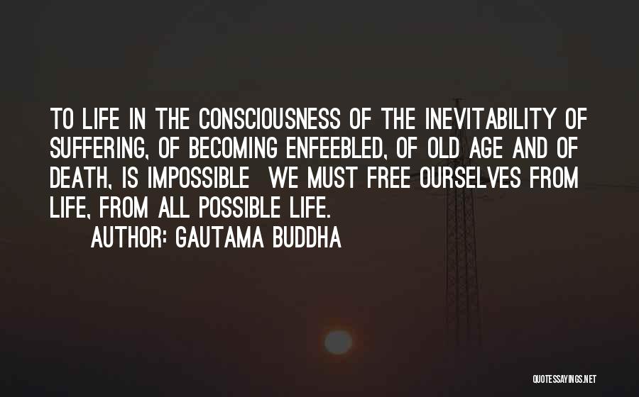 Gautama Buddha Quotes: To Life In The Consciousness Of The Inevitability Of Suffering, Of Becoming Enfeebled, Of Old Age And Of Death, Is