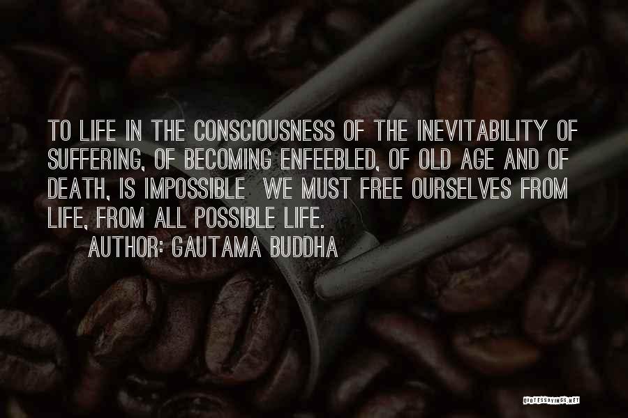 Gautama Buddha Quotes: To Life In The Consciousness Of The Inevitability Of Suffering, Of Becoming Enfeebled, Of Old Age And Of Death, Is