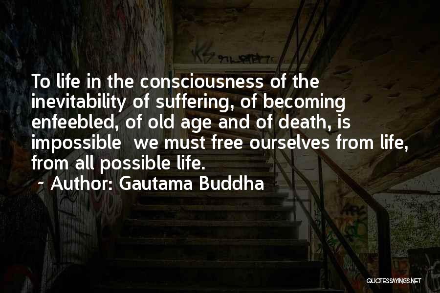 Gautama Buddha Quotes: To Life In The Consciousness Of The Inevitability Of Suffering, Of Becoming Enfeebled, Of Old Age And Of Death, Is