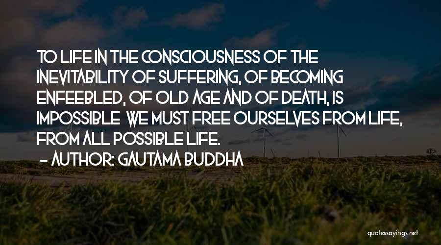 Gautama Buddha Quotes: To Life In The Consciousness Of The Inevitability Of Suffering, Of Becoming Enfeebled, Of Old Age And Of Death, Is