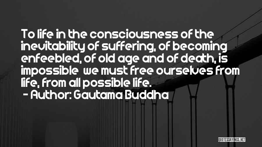 Gautama Buddha Quotes: To Life In The Consciousness Of The Inevitability Of Suffering, Of Becoming Enfeebled, Of Old Age And Of Death, Is