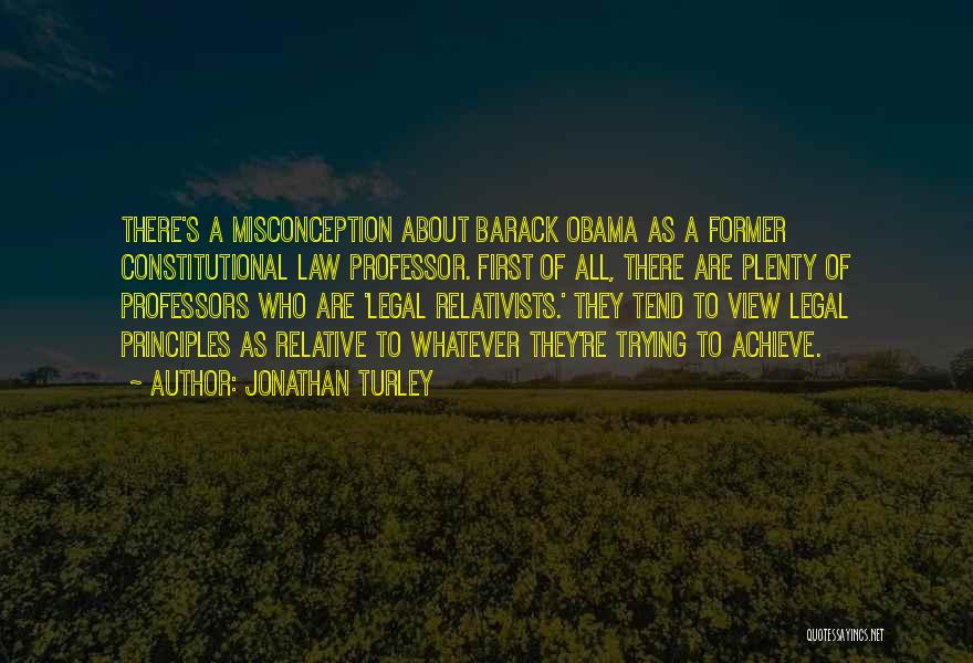 Jonathan Turley Quotes: There's A Misconception About Barack Obama As A Former Constitutional Law Professor. First Of All, There Are Plenty Of Professors