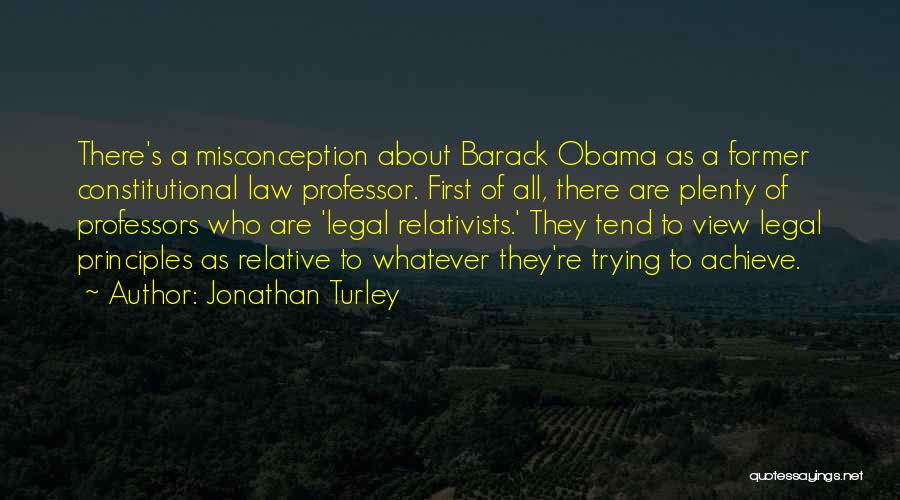 Jonathan Turley Quotes: There's A Misconception About Barack Obama As A Former Constitutional Law Professor. First Of All, There Are Plenty Of Professors