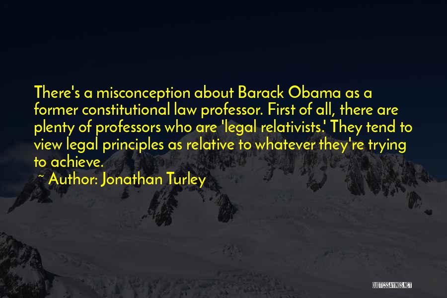 Jonathan Turley Quotes: There's A Misconception About Barack Obama As A Former Constitutional Law Professor. First Of All, There Are Plenty Of Professors