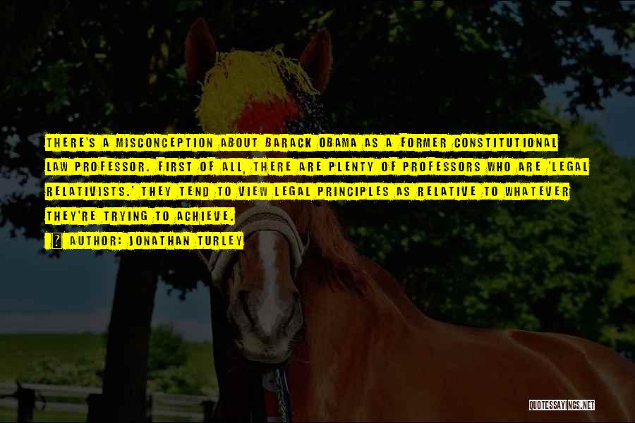 Jonathan Turley Quotes: There's A Misconception About Barack Obama As A Former Constitutional Law Professor. First Of All, There Are Plenty Of Professors