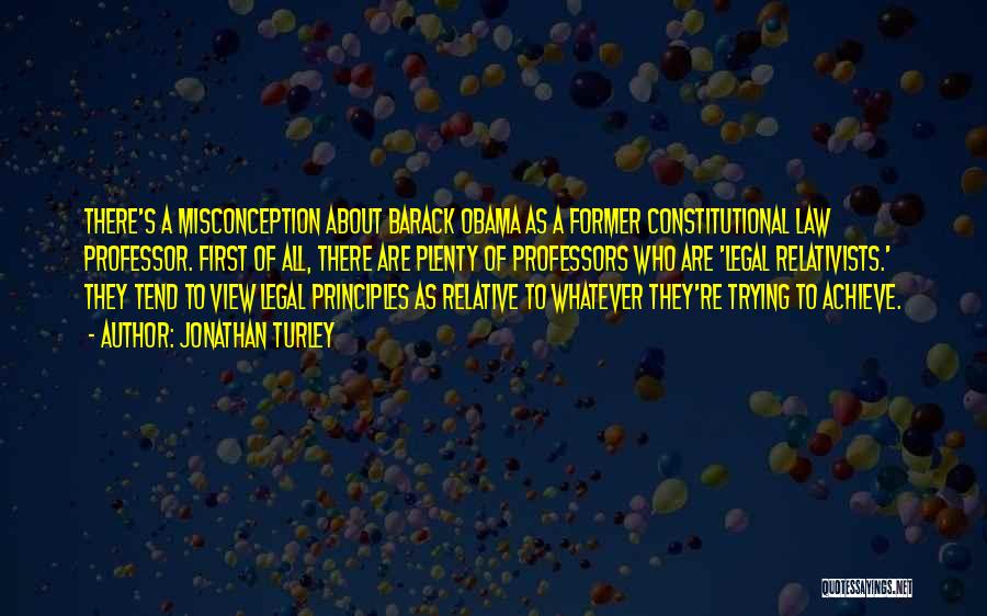 Jonathan Turley Quotes: There's A Misconception About Barack Obama As A Former Constitutional Law Professor. First Of All, There Are Plenty Of Professors