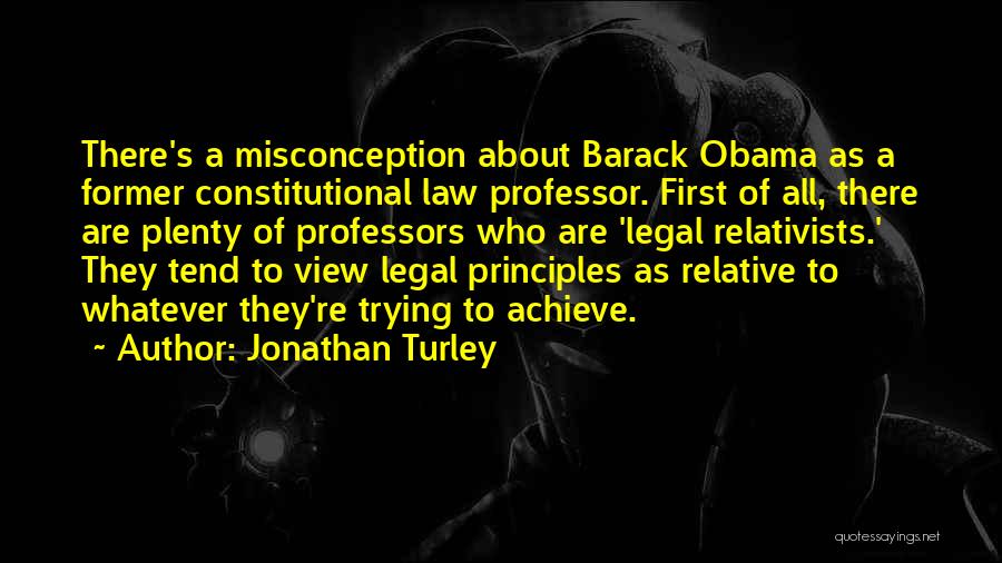 Jonathan Turley Quotes: There's A Misconception About Barack Obama As A Former Constitutional Law Professor. First Of All, There Are Plenty Of Professors