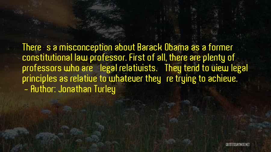 Jonathan Turley Quotes: There's A Misconception About Barack Obama As A Former Constitutional Law Professor. First Of All, There Are Plenty Of Professors