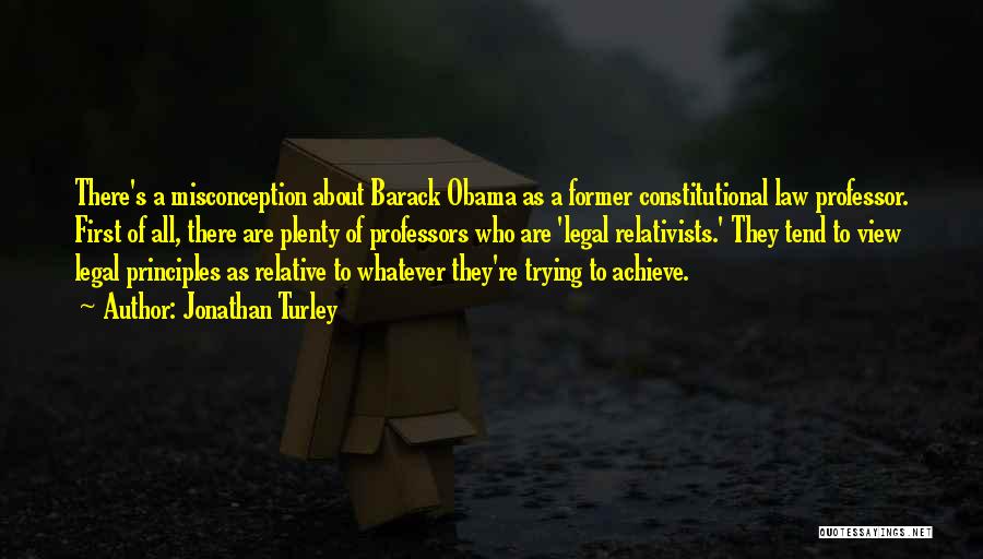 Jonathan Turley Quotes: There's A Misconception About Barack Obama As A Former Constitutional Law Professor. First Of All, There Are Plenty Of Professors