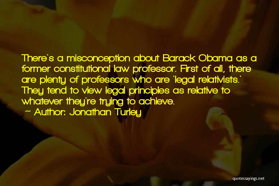 Jonathan Turley Quotes: There's A Misconception About Barack Obama As A Former Constitutional Law Professor. First Of All, There Are Plenty Of Professors