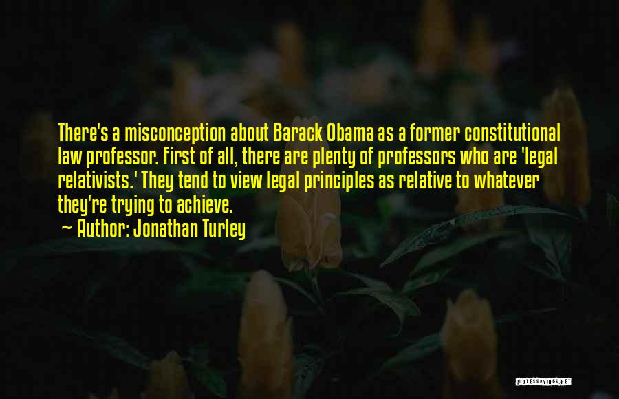 Jonathan Turley Quotes: There's A Misconception About Barack Obama As A Former Constitutional Law Professor. First Of All, There Are Plenty Of Professors