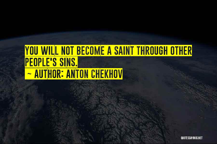 Anton Chekhov Quotes: You Will Not Become A Saint Through Other People's Sins.