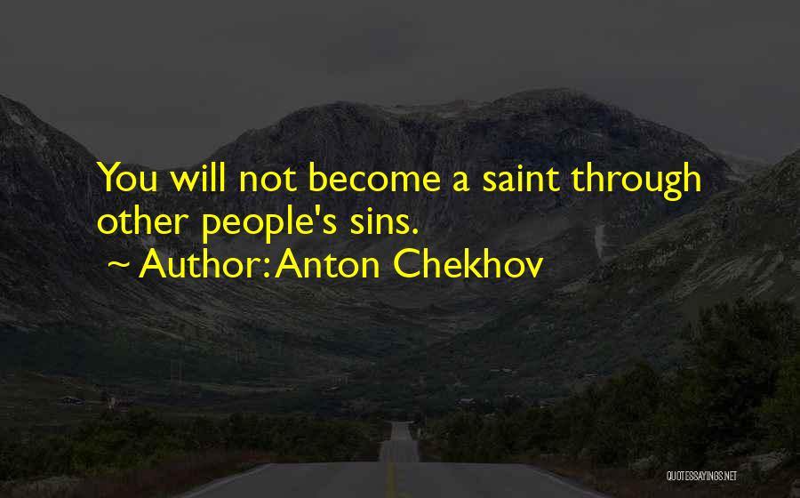 Anton Chekhov Quotes: You Will Not Become A Saint Through Other People's Sins.