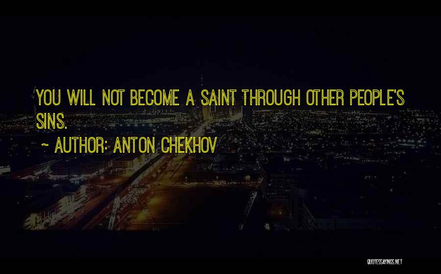 Anton Chekhov Quotes: You Will Not Become A Saint Through Other People's Sins.