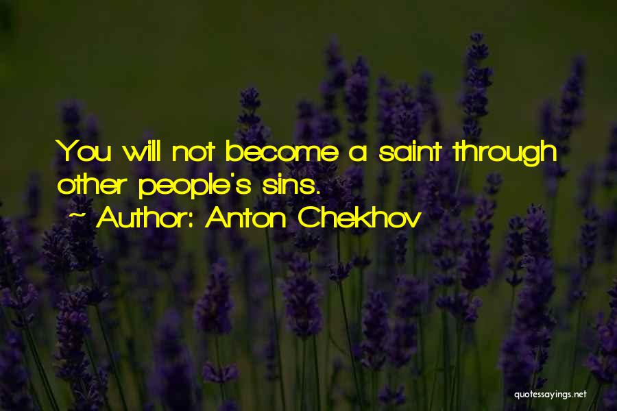 Anton Chekhov Quotes: You Will Not Become A Saint Through Other People's Sins.