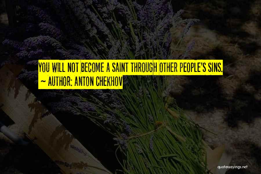 Anton Chekhov Quotes: You Will Not Become A Saint Through Other People's Sins.