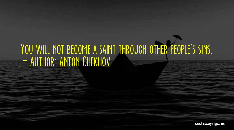 Anton Chekhov Quotes: You Will Not Become A Saint Through Other People's Sins.