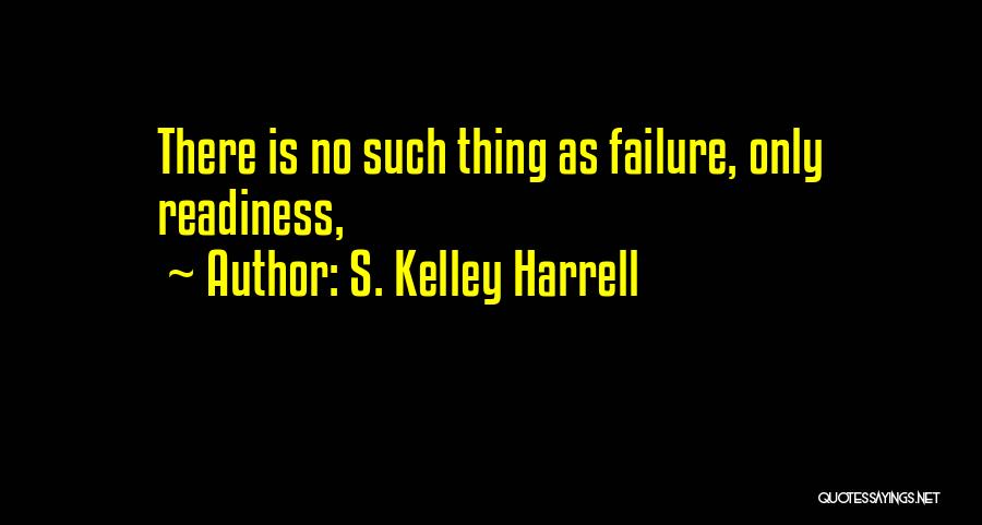 S. Kelley Harrell Quotes: There Is No Such Thing As Failure, Only Readiness,