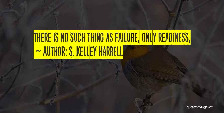 S. Kelley Harrell Quotes: There Is No Such Thing As Failure, Only Readiness,