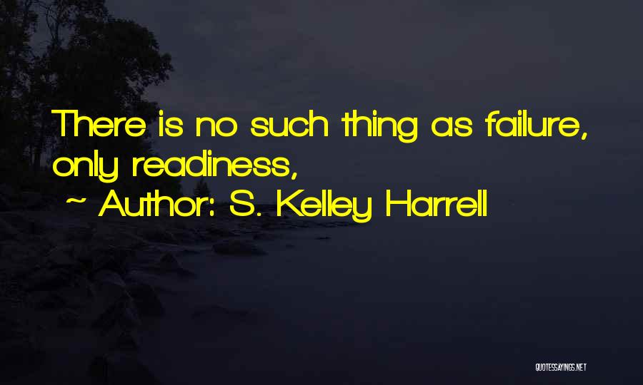 S. Kelley Harrell Quotes: There Is No Such Thing As Failure, Only Readiness,