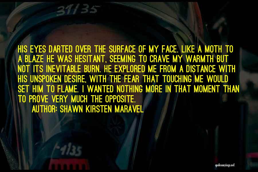 Shawn Kirsten Maravel Quotes: His Eyes Darted Over The Surface Of My Face. Like A Moth To A Blaze He Was Hesitant, Seeming To