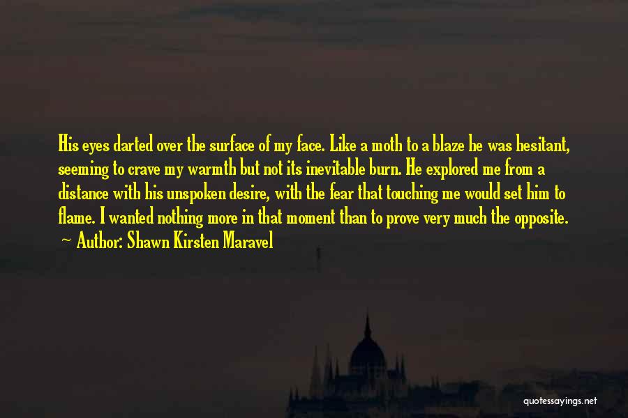 Shawn Kirsten Maravel Quotes: His Eyes Darted Over The Surface Of My Face. Like A Moth To A Blaze He Was Hesitant, Seeming To