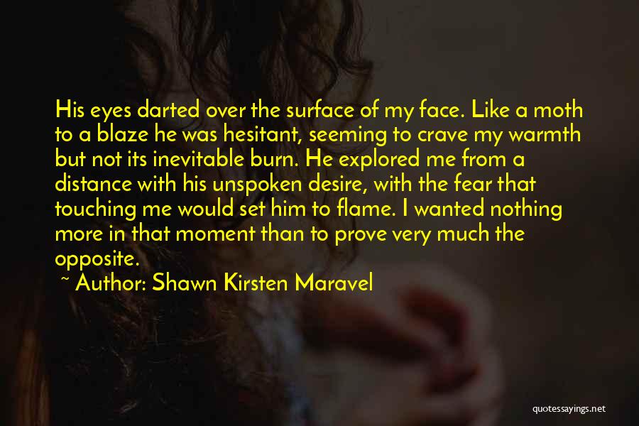 Shawn Kirsten Maravel Quotes: His Eyes Darted Over The Surface Of My Face. Like A Moth To A Blaze He Was Hesitant, Seeming To