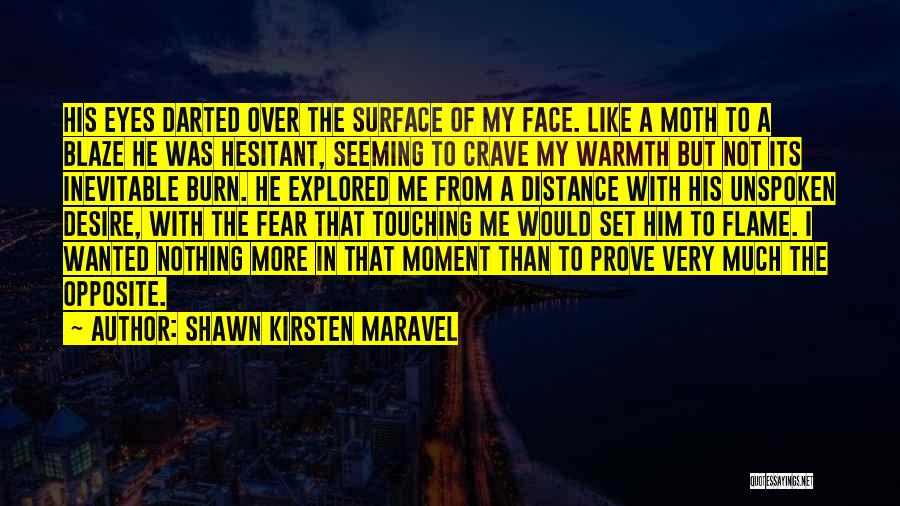 Shawn Kirsten Maravel Quotes: His Eyes Darted Over The Surface Of My Face. Like A Moth To A Blaze He Was Hesitant, Seeming To