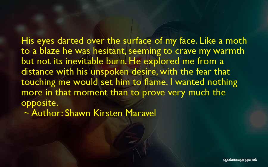 Shawn Kirsten Maravel Quotes: His Eyes Darted Over The Surface Of My Face. Like A Moth To A Blaze He Was Hesitant, Seeming To