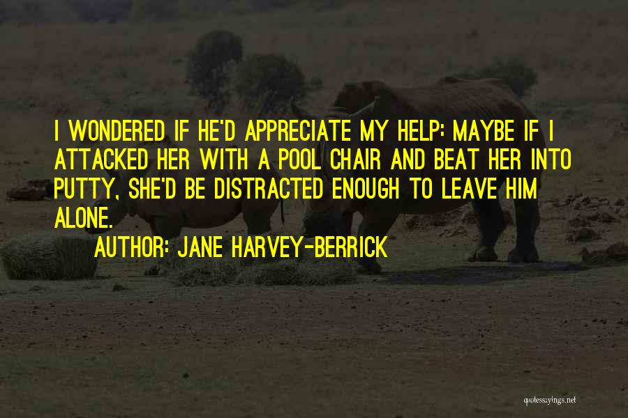 Jane Harvey-Berrick Quotes: I Wondered If He'd Appreciate My Help: Maybe If I Attacked Her With A Pool Chair And Beat Her Into