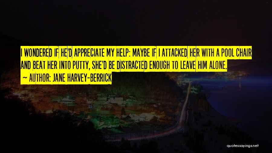 Jane Harvey-Berrick Quotes: I Wondered If He'd Appreciate My Help: Maybe If I Attacked Her With A Pool Chair And Beat Her Into