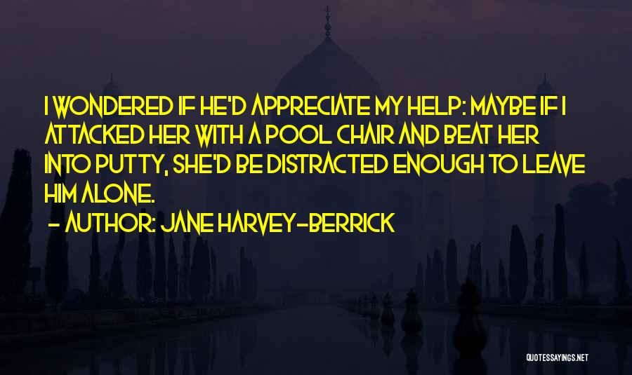 Jane Harvey-Berrick Quotes: I Wondered If He'd Appreciate My Help: Maybe If I Attacked Her With A Pool Chair And Beat Her Into