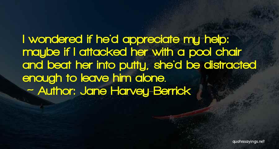 Jane Harvey-Berrick Quotes: I Wondered If He'd Appreciate My Help: Maybe If I Attacked Her With A Pool Chair And Beat Her Into